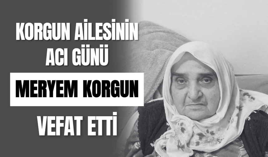 Korgun Ailesinin Acı Günü Meryem Korgun Vefat Etti