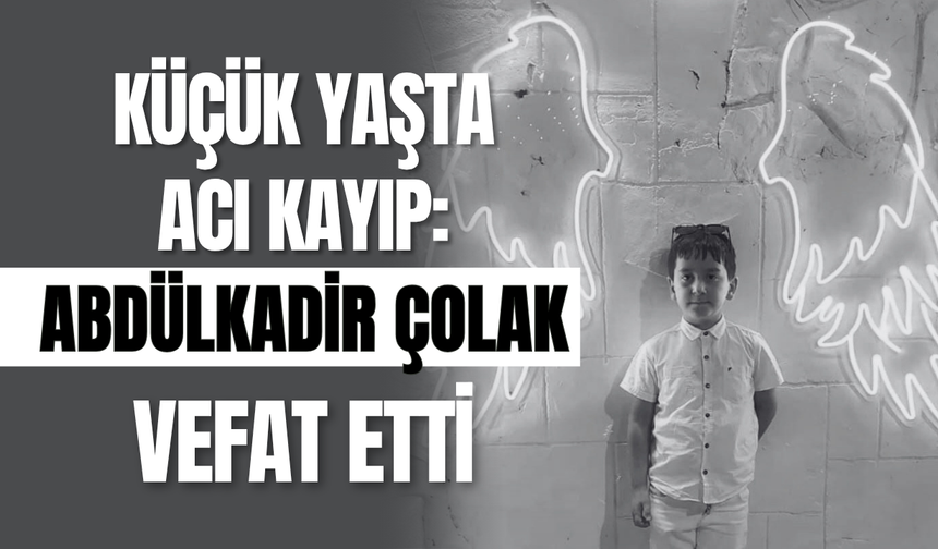 Küçük Yaşta Acı Kayıp: Abdülkadir Çolak Vefat Etti