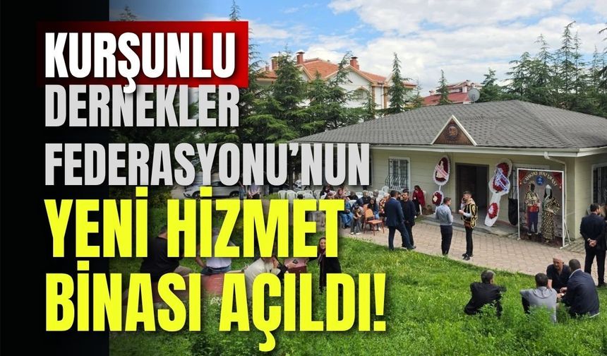 Kurşunlu Dernekler Federasyonu’nun Yeni Hizmet Binası Açıldı!