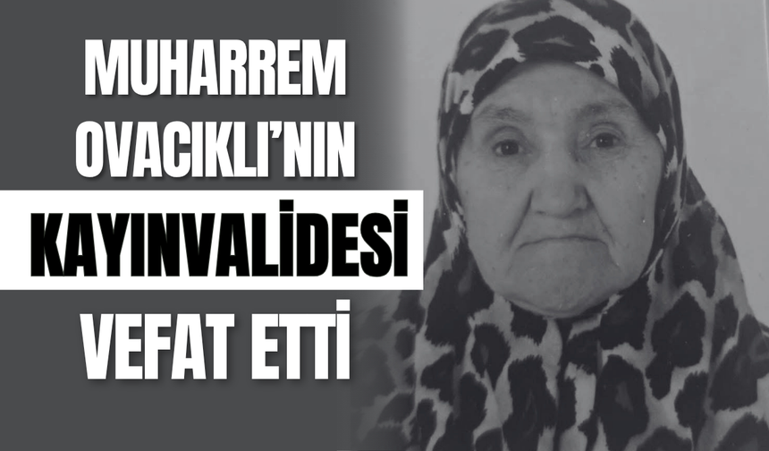 Muharrem Ovacıklı’nın Kayınvalidesi Vefat Etti!