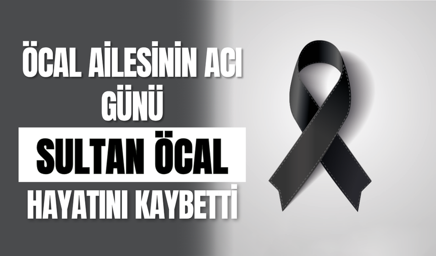 Öcal Ailesinin Acı Günü Sultan Öcal Hayatını Kaybetti