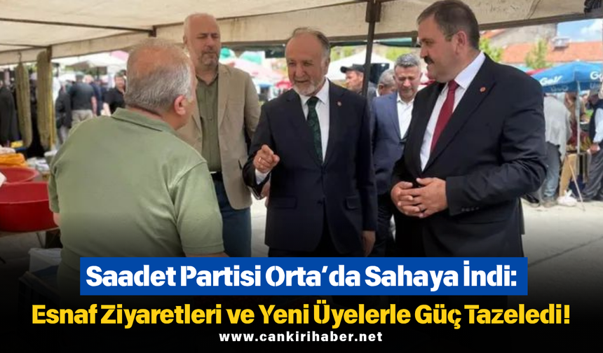 Saadet Partisi Orta’da Sahaya İndi: Esnaf Ziyaretleri ve Yeni Üyelerle Güç Tazeledi!