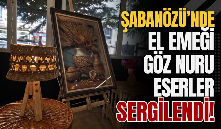 Şabanözü’nde El Emeği Göz Nuru Eserler Sergilendi!