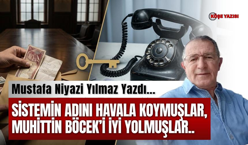 Sistemin adını havala koymuşlar, Muhittin BÖCEK’i iyi yolmuşlar..