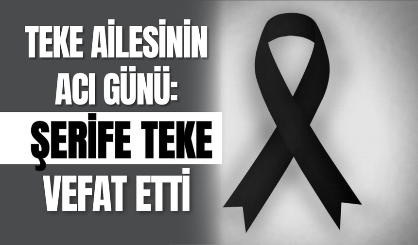 Teke Ailesinin Acı Günü: Şerife Teke Vefat Etti