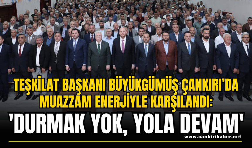 Teşkilat Başkanı Büyükgümüş Çankırı’da Muazzam Enerjiyle Karşılandı: 'Durmak Yok, Yola Devam'