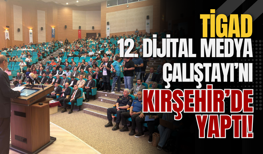 TİGAD 12. Dijital Medya Çalıştayı’nı Kırşehir’de yaptı