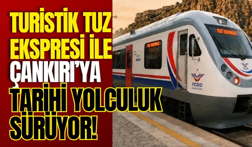 Turistik Tuz Ekspresi ile Çankırı’ya Tarihi Yolculuk Sürüyor!