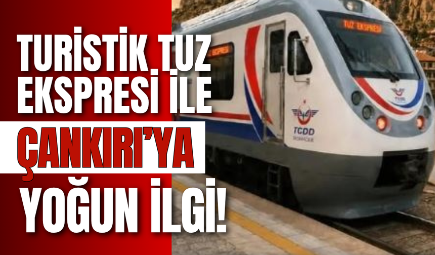 Turistik Tuz Ekspresi ile Çankırı’ya Yoğun İlgi!