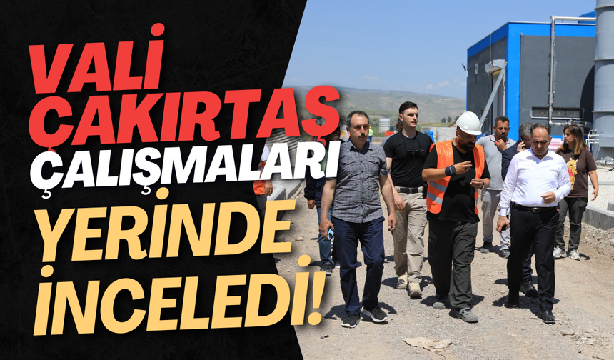 Vali Çakırtaş Çalışmaları Yerinde İnceledi!