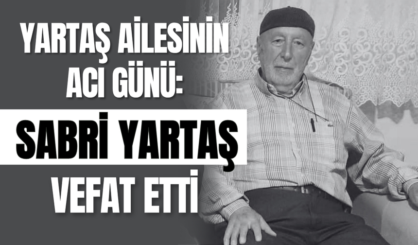 Yartaş Ailesinin Acı Günü: Sabri Yartaş Vefat Etti