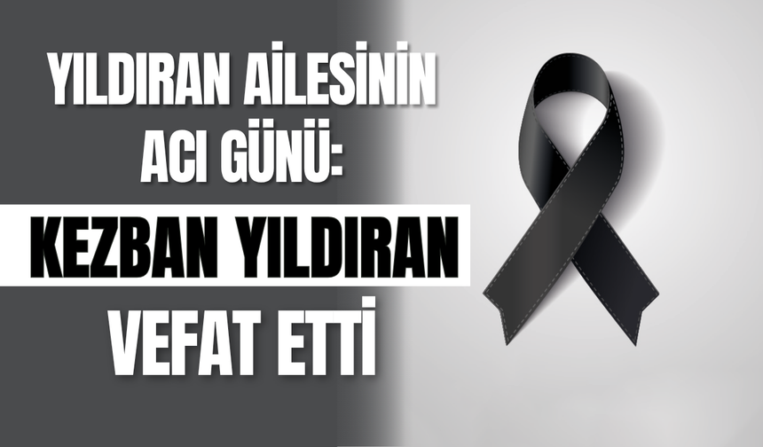 Yıldıran Ailesinin Acı Günü: Kezban Yıldıran Vefat Etti