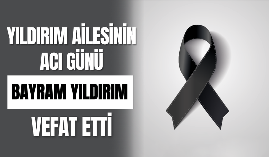 Yıldırım Ailesinin Acı Günü Bayram Yıldırım Vefat Etti