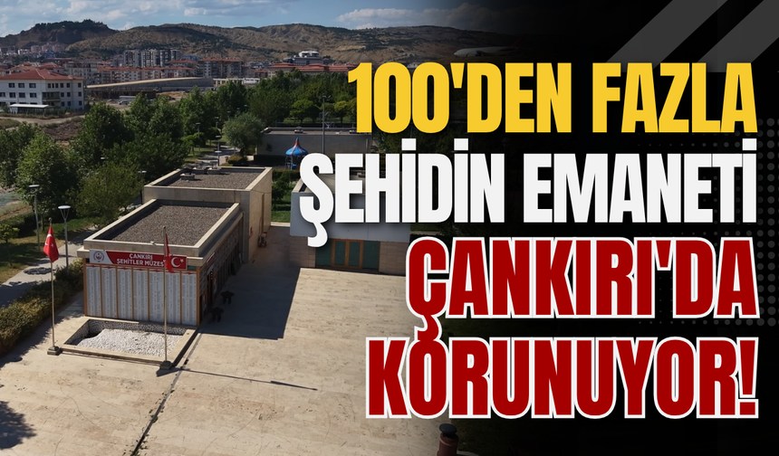 100'den Fazla Şehidin Emaneti Çankırı'da Korunuyor!