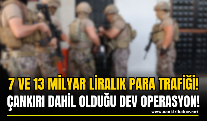 7 ve 13 Milyar Liralık Para Trafiği! Çankırı Dahil Olduğu Dev Operasyon!