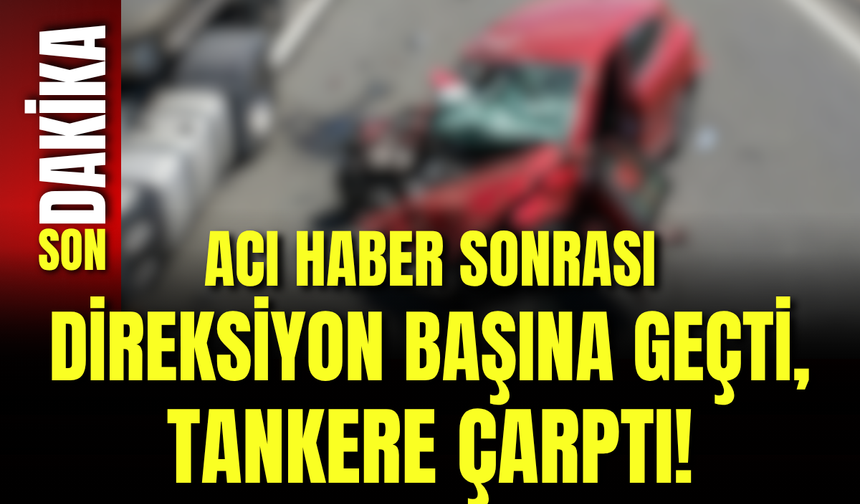 Acı Haber Sonrası Direksiyon Başına Geçti, Tankere Çarptı!