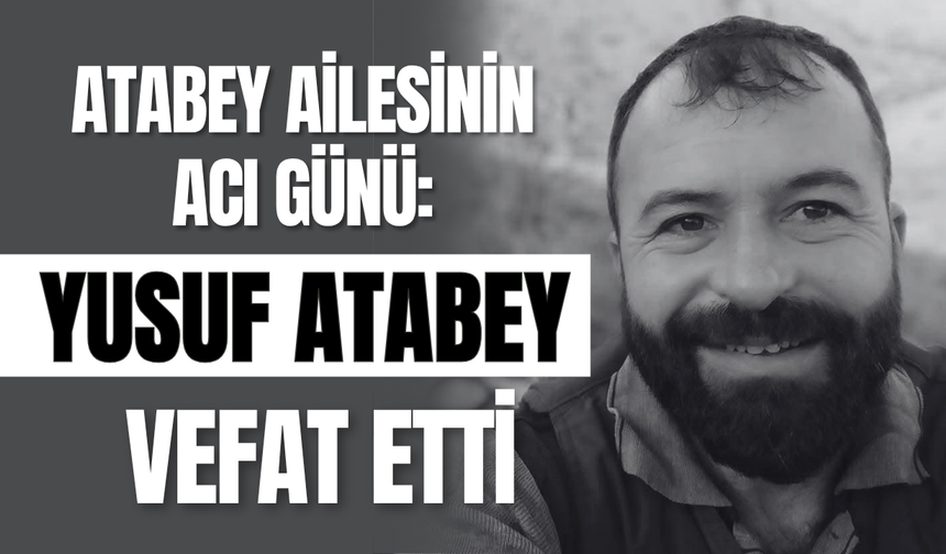Atabey Ailesinin Acı Günü: Yusuf Atabey Vefat Etti