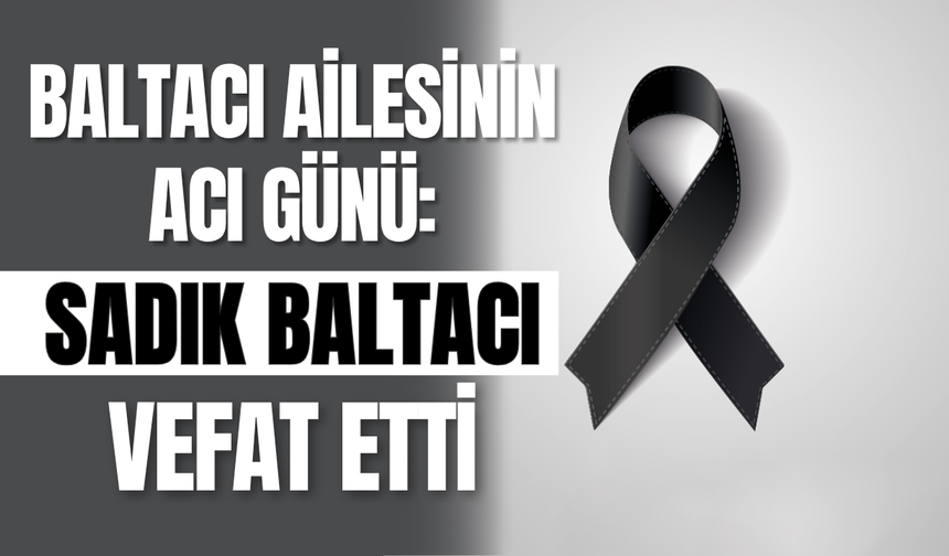 Baltacı Ailesinin Acı Günü: Sadık Baltacı Vefat Etti