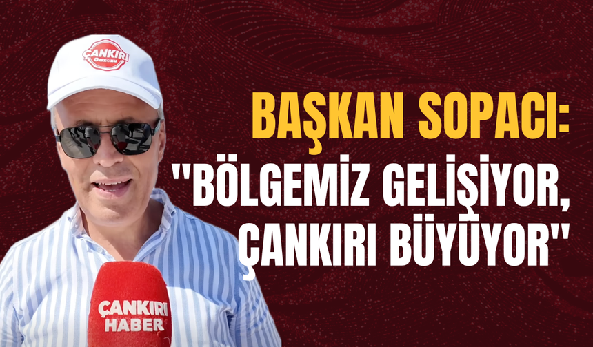 Başkan Sopacı: "Bölgemiz Gelişiyor, Çankırı Büyüyor"