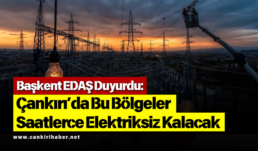 Başkent EDAŞ Duyurdu: Çankırı’da Bu Bölgeler Saatlerce Elektriksiz Kalacak