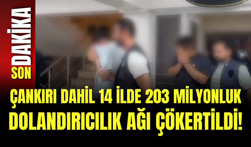 Çankırı Dahil 14 İlde 203 Milyonluk Dolandırıcılık Ağı Çökertildi!