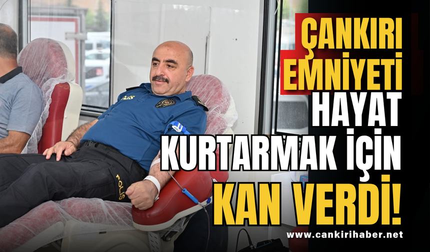 Çankırı Emniyeti Hayat Kurtarmak İçin Kan Verdi!