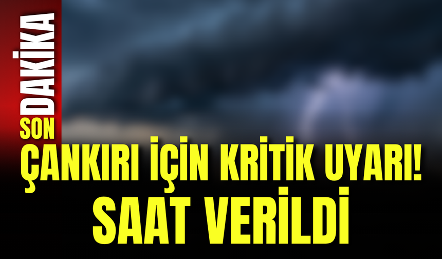 Çankırı İçin Kritik Uyarı! Saat Verildi