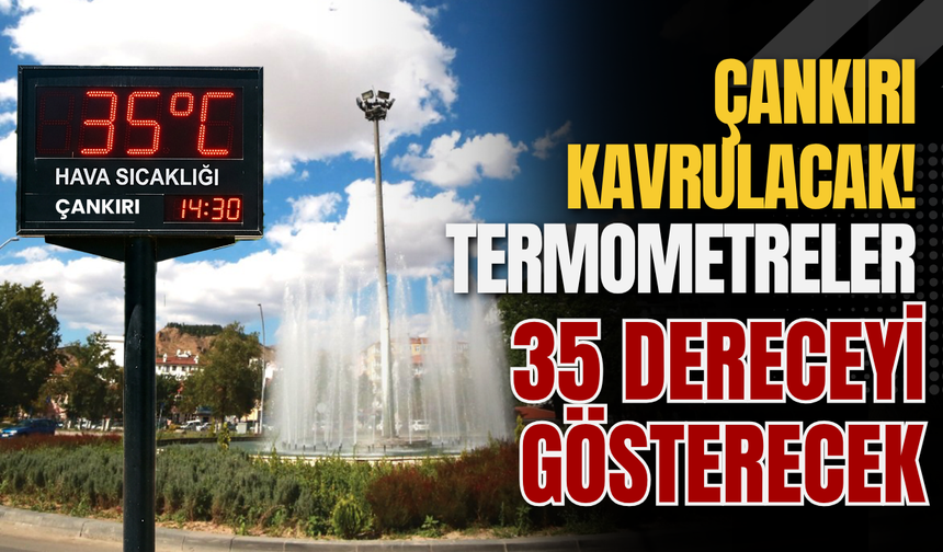 Çankırı Kavrulacak! Termometreler 35 Dereceyi Gösterecek