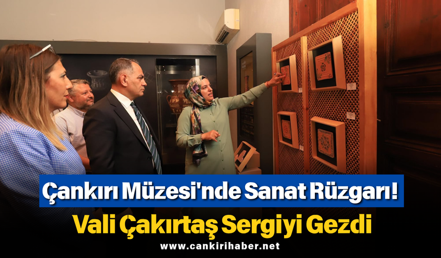 Çankırı Müzesi'nde Sanat Rüzgarı! Vali Çakırtaş Sergiyi Gezdi