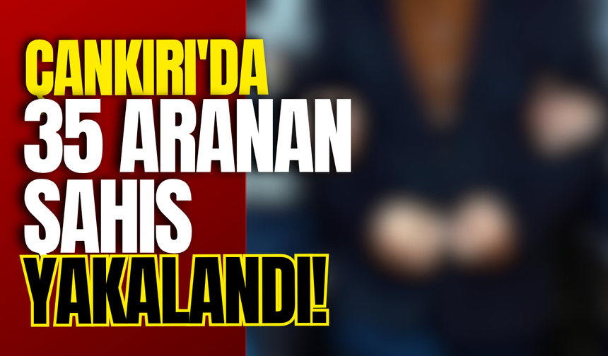 Çankırı'da 35 Aranan Şahıs Yakalandı!