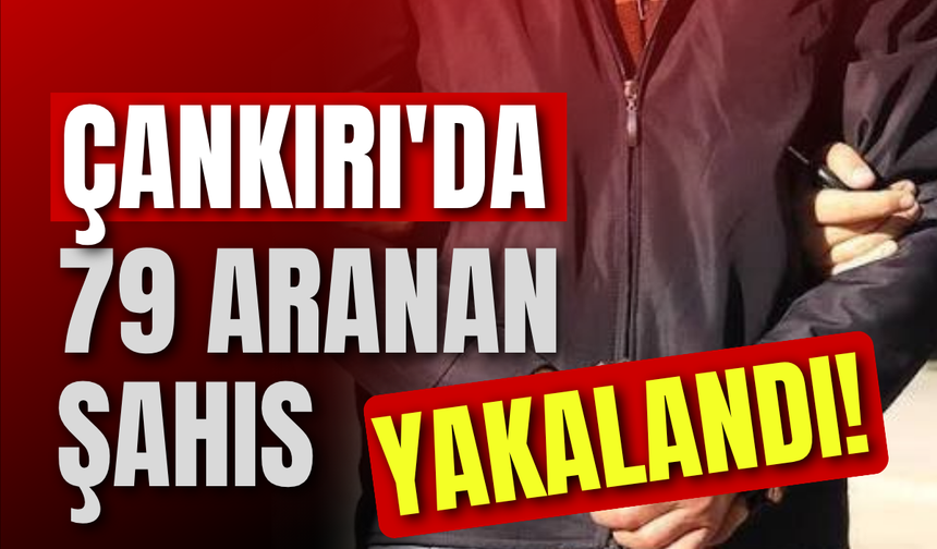 Çankırı'da 79 Aranan Şahıs Yakalandı!