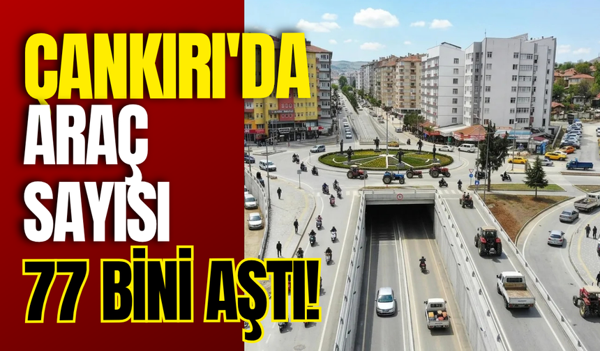 Çankırı'da Araç Sayısı 77 Bini Aştı!