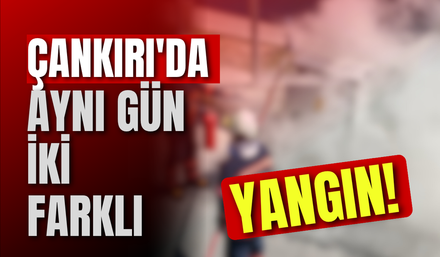 Çankırı'da Aynı Gün İki Farklı Yangın!