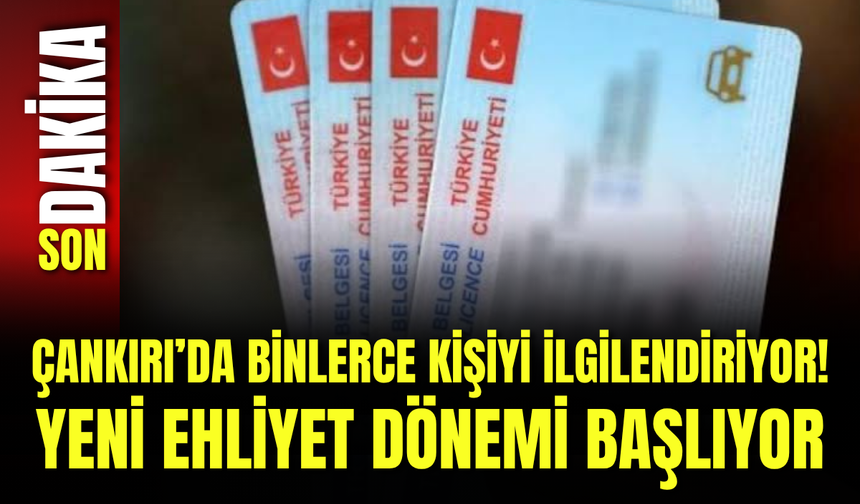 Çankırı’da Binlerce Kişiyi İlgilendiriyor! Yeni Ehliyet Dönemi Başlıyor