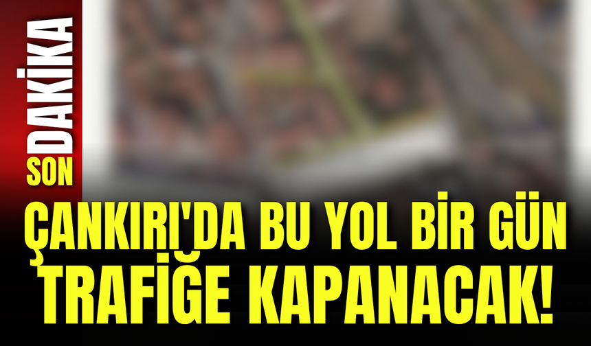 Çankırı'da Bu Yol Bir Gün Trafiğe Kapanacak!