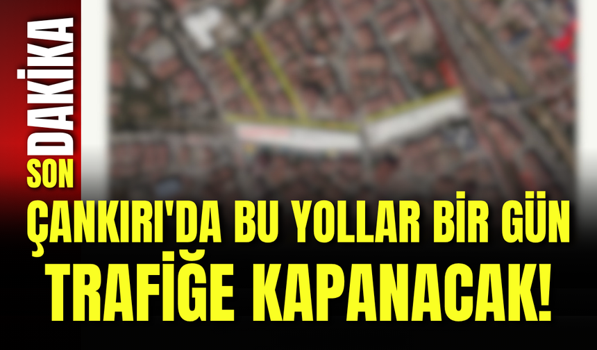 Çankırı'da Bu Yollar Bir Gün Trafiğe Kapanacak!