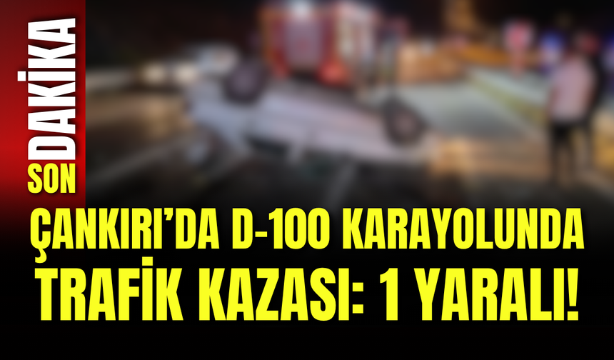 Çankırı’da D-100 Karayolunda Trafik Kazası: 1 Yaralı!