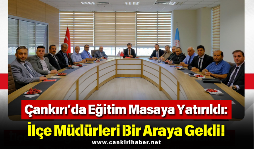 Çankırı’da Eğitim Masaya Yatırıldı: İlçe Müdürleri Bir Araya Geldi!