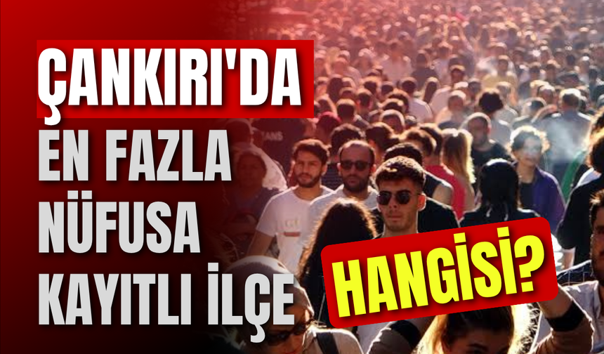 Çankırı'da En Fazla Nüfusa Kayıtlı İlçe Hangisi?