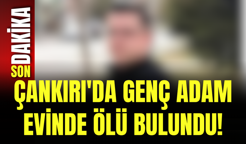 Çankırı'da Genç Adam Evinde Ölü Bulundu!