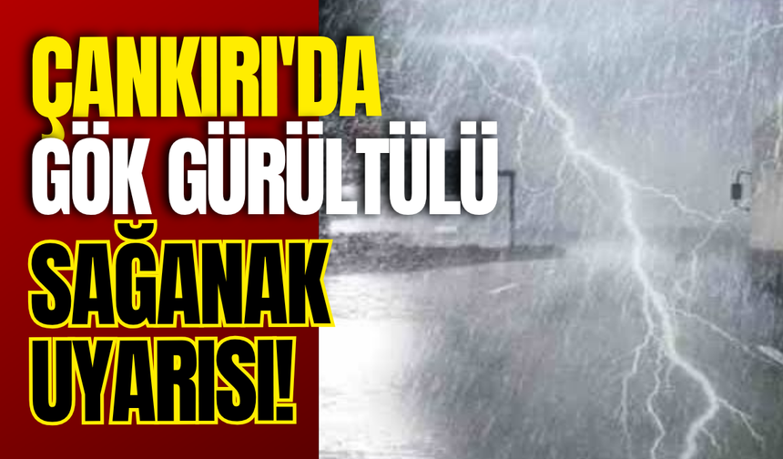 Çankırı'da Gök Gürültülü Sağanak Uyarısı!