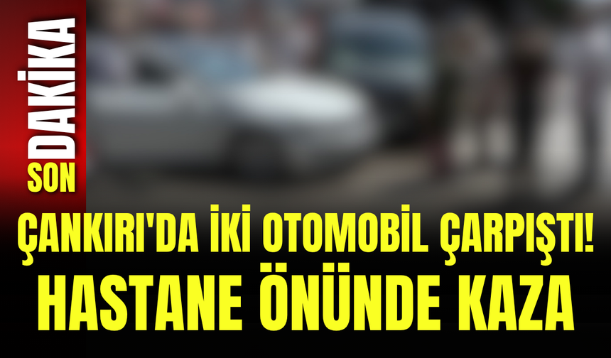 Çankırı'da İki Otomobil Çarpıştı! Hastane Önünde Kaza