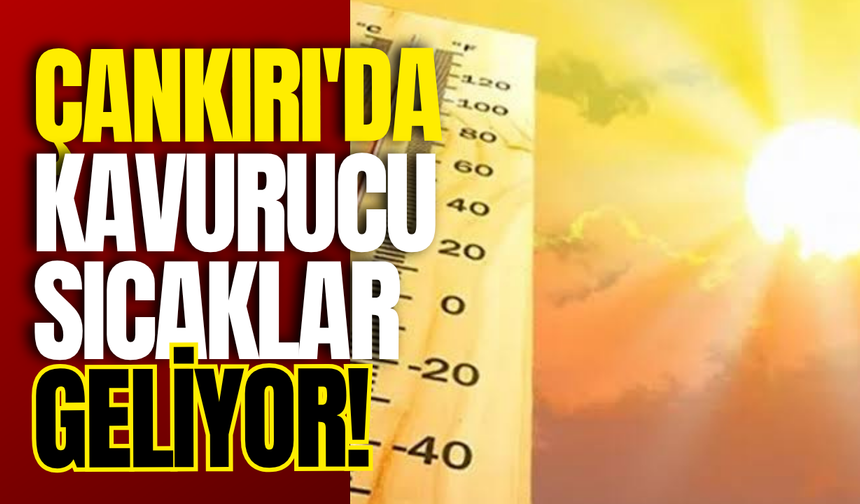 Çankırı'da Kavurucu Sıcaklar Geliyor!