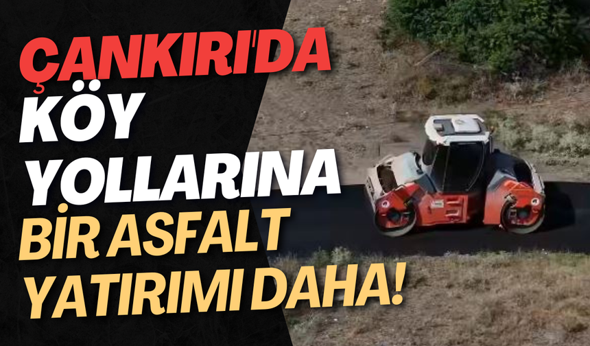 Çankırı'da Köy Yollarına Bir Asfalt Yatırımı Daha!