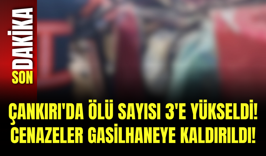 Çankırı'da Ölü Sayısı 3'e Yükseldi! Cenazeler Gasilhaneye Kaldırıldı!