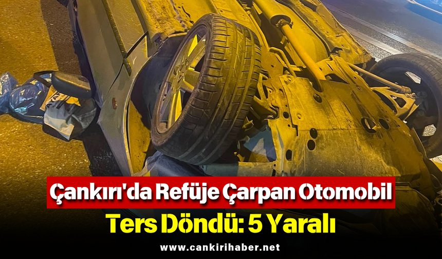 Çankırı'da Refüje Çarpan Otomobil Ters Döndü: 5 Yaralı