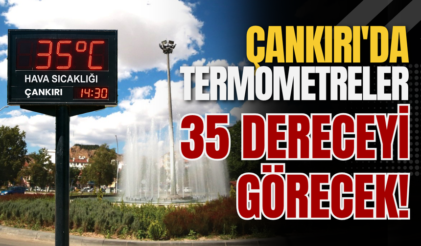 Çankırı'da Termometreler 35 Dereceyi Görecek!