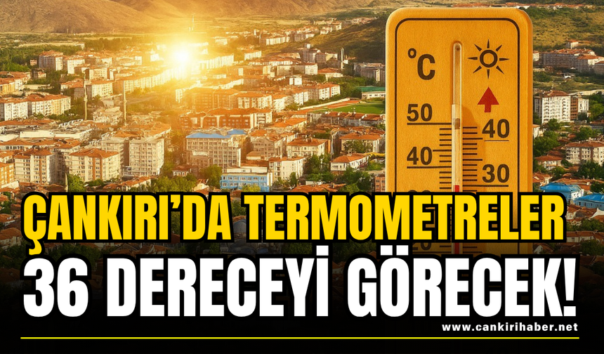 Çankırı’da Termometreler 36 Dereceyi Görecek!