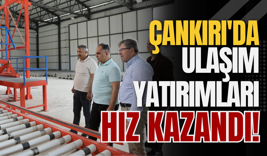 Çankırı'da Ulaşım Yatırımları Hız Kazandı!