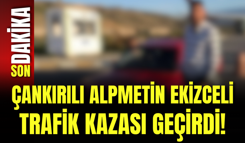 Çankırılı Alpmetin Ekizceli Trafik Kazası Geçirdi!